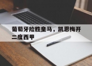 金年会-葡萄牙险胜皇马，凯恩梅开二度西甲的简单介绍