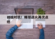 金年会全站-终极对抗！棒球战火再次点燃