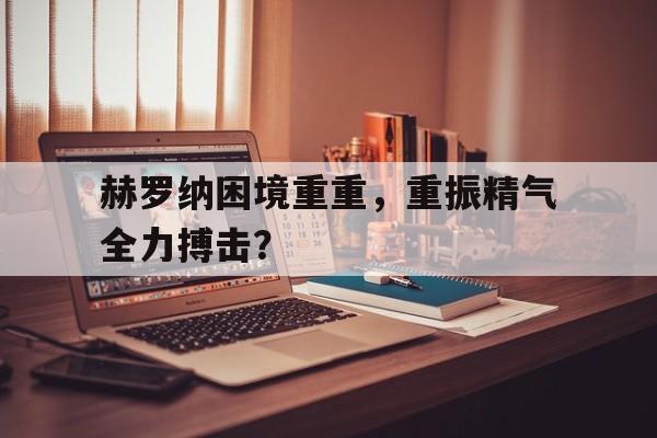 赫罗纳困境重重，重振精气全力搏击？